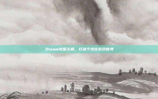 Steam完整主机，打造个性化游戏世界