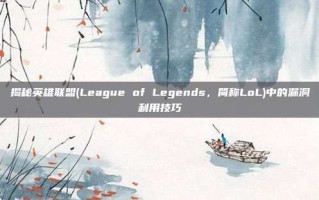 揭秘英雄联盟(League of Legends，简称LoL)中的漏洞利用技巧