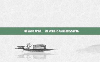 一笔画完攻略，游戏技巧与策略全解析