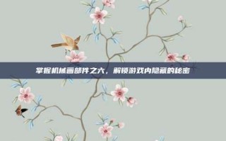 掌握机械画部件之六，解锁游戏内隐藏的秘密