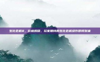 生化危机8，价格揭晓，玩家期待的生化危机续作即将到来