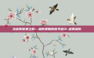 当迷雾笼罩之时—塔防策略的哲学启示-迷雾塔防