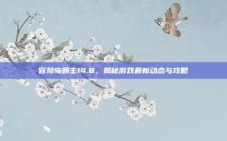 冒险岛霸主14.8，揭秘游戏最新动态与攻略