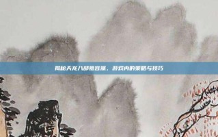 揭秘天龙八部慕容派，游戏内的策略与技巧