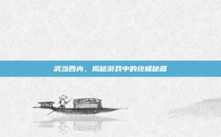武当四内，揭秘游戏中的终极秘籍