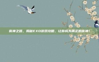 食神之路，揭秘EXO游戏攻略，让你成为真正的食神！