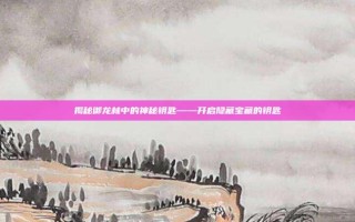 揭秘御龙林中的神秘钥匙——开启隐藏宝藏的钥匙