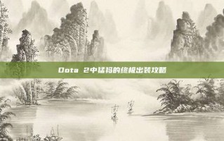 Dota 2中猛犸的终极出装攻略