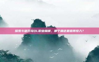 探索斗破苍穹OL职业巅峰，哪个角色最值得投入？