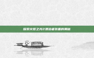 探索火炬之光2漂泊者装备的奥秘