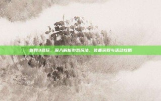 剑网3多玩，深入解析游戏玩法、装备获取与活动攻略
