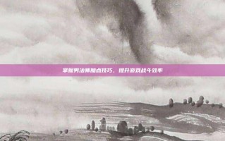 掌握男法师加点技巧，提升游戏战斗效率