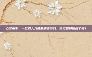 心灵杀手，一款引人入胜的解谜游戏，你准备好挑战了吗？