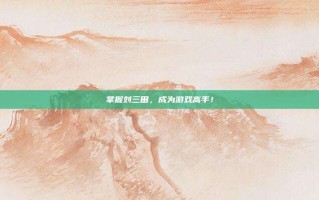 掌握刘三田，成为游戏高手！