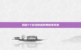 揭秘YY游戏频道的黄赌毒现象