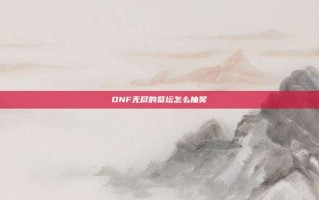 DNF无尽的祭坛怎么抽奖