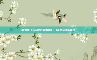 掌握CF斗剧2的精髓，成为游戏高手
