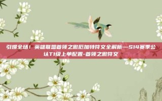 引爆全场！英雄联盟首领之傲厄加特符文全解析—S14赛季公认T1级上单配置-首领之傲符文