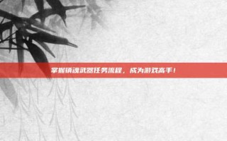 掌握镇魂武器任务流程，成为游戏高手！