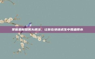 掌握最新烟雾头调法，让你在绝地求生中如鱼得水