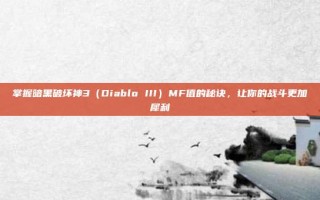 掌握暗黑破坏神3（Diablo III）MF值的秘诀，让你的战斗更加犀利