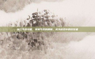 剑三丐帮攻略，掌握丐帮的精髓，成为游戏中的佼佼者