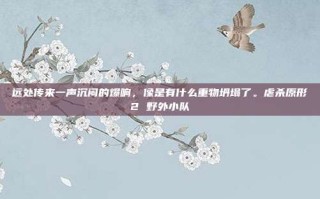 远处传来一声沉闷的爆响，像是有什么重物坍塌了。虐杀原形2 野外小队