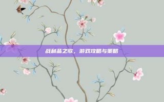 战利品之歌，游戏攻略与策略