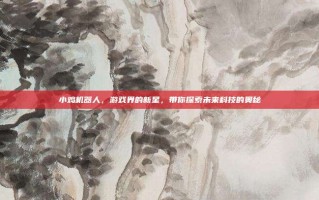 小鸡机器人，游戏界的新星，带你探索未来科技的奥秘