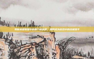 揭秘英雄联盟中的暴力蜘蛛流，如何成为游戏中的终极猎手