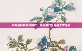 不氪金的养成类游戏，探索游戏世界的无限可能
