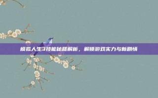 模拟人生3技能秘籍解析，解锁游戏实力与新剧情