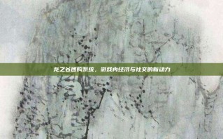 龙之谷团购系统，游戏内经济与社交的新动力