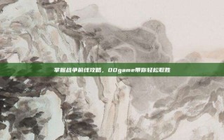 掌握战争前线攻略，00game带你轻松取胜
