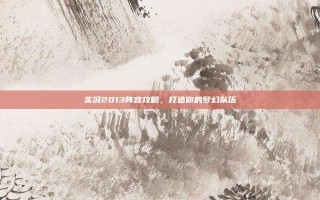 实况2013阵容攻略，打造你的梦幻队伍
