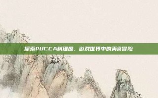 探索PUCCA料理屋，游戏世界中的美食冒险