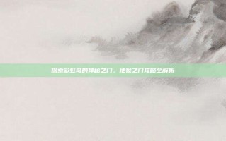 探索彩虹岛的神秘之门，地狱之门攻略全解析