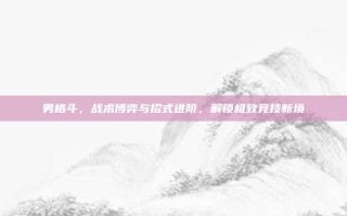 男格斗，战术博弈与招式进阶，解锁极致竞技新境