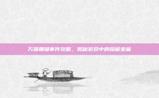万瑞珊瑚事件攻略，揭秘游戏中的隐藏宝藏
