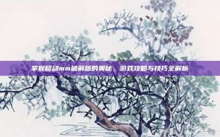 掌握移动mm破解版的奥秘，游戏攻略与技巧全解析
