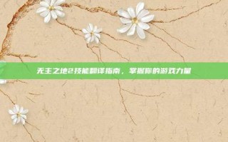 无主之地2技能翻译指南，掌握你的游戏力量