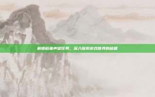 解锁稻妻声望任务，深入探索游戏世界的秘籍