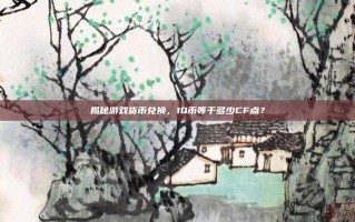 揭秘游戏货币兑换，1Q币等于多少CF点？