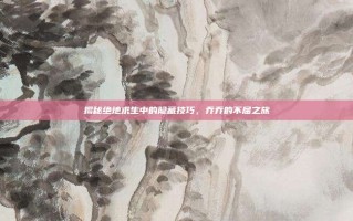 揭秘绝地求生中的隐藏技巧，乔乔的不屈之旅