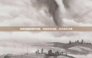 恐怖黎明德鲁伊攻略，掌握游戏关键，成为生存大师
