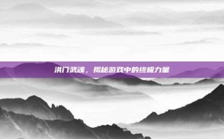 洪门武魂，揭秘游戏中的终极力量
