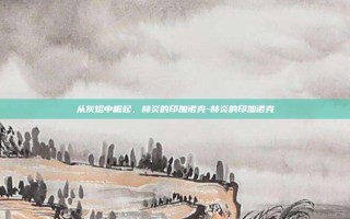 从灰烬中崛起，赫炎的印加诺克-赫炎的印加诺克