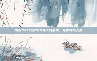 掌握2K13免DVD补丁的秘诀，让你畅玩无阻
