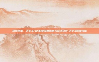 战场执笔，天下3八大职业深度解析与玩法进阶-天下3职业分析