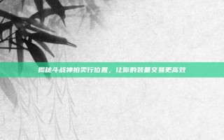 揭秘斗战神拍卖行位置，让你的装备交易更高效